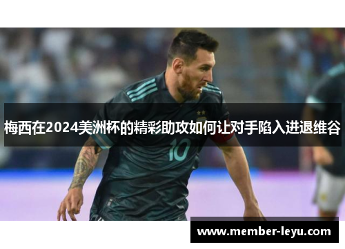 梅西在2024美洲杯的精彩助攻如何让对手陷入进退维谷