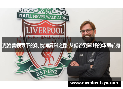克洛普领导下的利物浦复兴之路 从低谷到巅峰的华丽转身