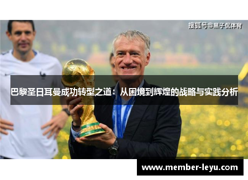 巴黎圣日耳曼成功转型之道：从困境到辉煌的战略与实践分析