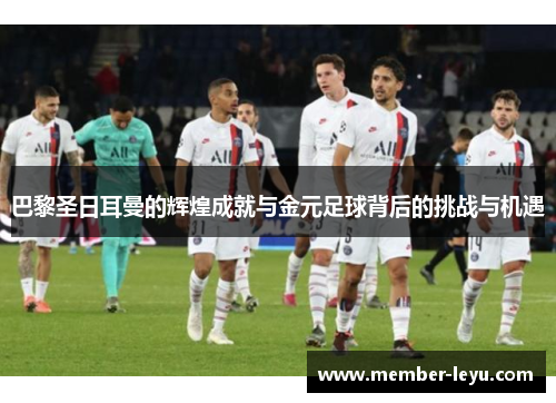 巴黎圣日耳曼的辉煌成就与金元足球背后的挑战与机遇