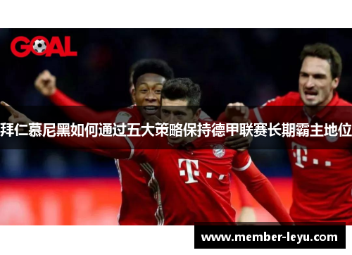 拜仁慕尼黑如何通过五大策略保持德甲联赛长期霸主地位