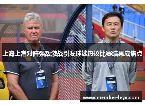 上海上港对阵强敌激战引发球迷热议比赛结果成焦点