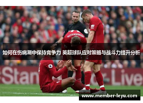 如何在伤病潮中保持竞争力 英超球队应对策略与战斗力提升分析