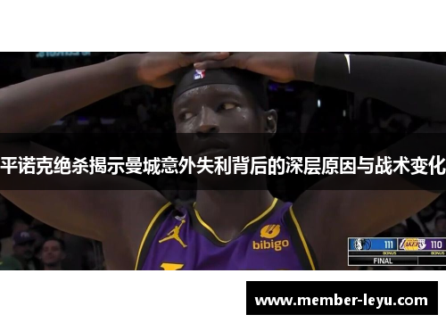 平诺克绝杀揭示曼城意外失利背后的深层原因与战术变化