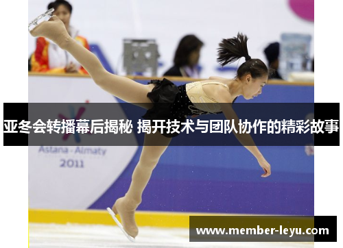 亚冬会转播幕后揭秘 揭开技术与团队协作的精彩故事