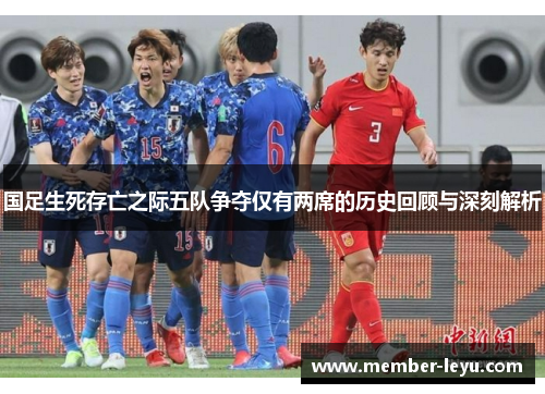 国足生死存亡之际五队争夺仅有两席的历史回顾与深刻解析