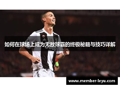 如何在球场上成为无敌球霸的终极秘籍与技巧详解