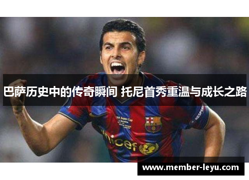 巴萨历史中的传奇瞬间 托尼首秀重温与成长之路