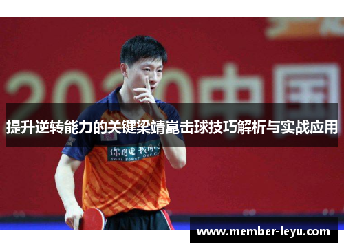 提升逆转能力的关键梁靖崑击球技巧解析与实战应用