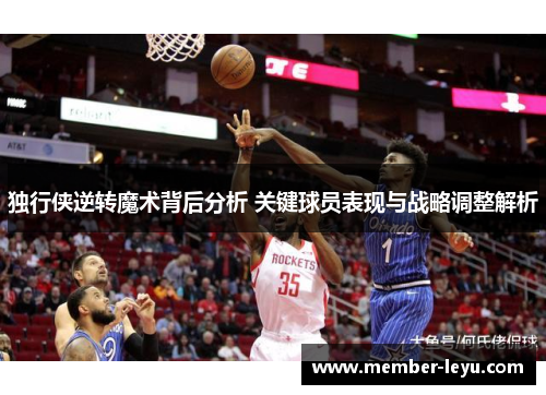 独行侠逆转魔术背后分析 关键球员表现与战略调整解析
