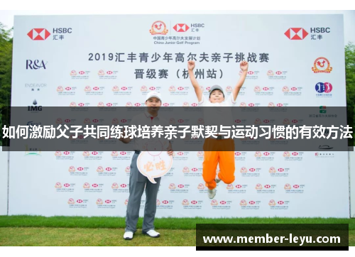 如何激励父子共同练球培养亲子默契与运动习惯的有效方法