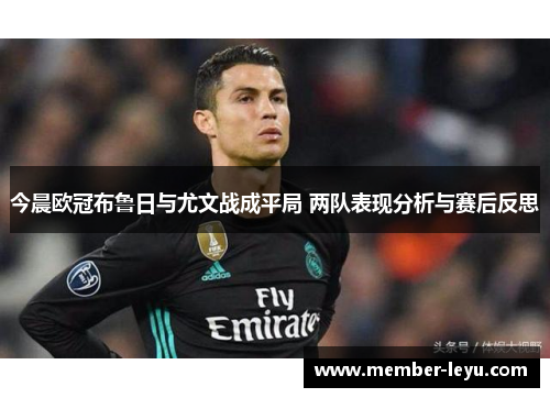 今晨欧冠布鲁日与尤文战成平局 两队表现分析与赛后反思