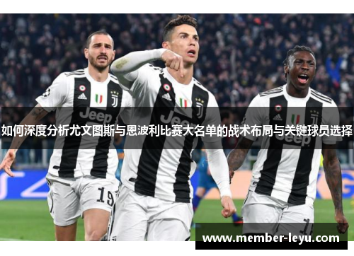 如何深度分析尤文图斯与恩波利比赛大名单的战术布局与关键球员选择