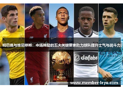 姆巴佩与维尼修斯：中场鼓励的五大关键要素助力球队提升士气与战斗力