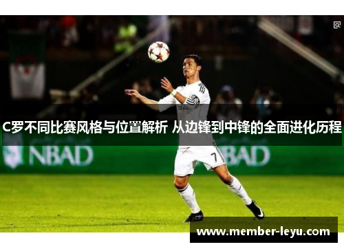 C罗不同比赛风格与位置解析 从边锋到中锋的全面进化历程