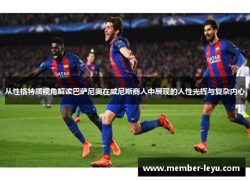 从性格特质视角解读巴萨尼奥在威尼斯商人中展现的人性光辉与复杂内心