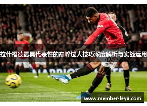 拉什福德最具代表性的巅峰过人技巧深度解析与实战运用
