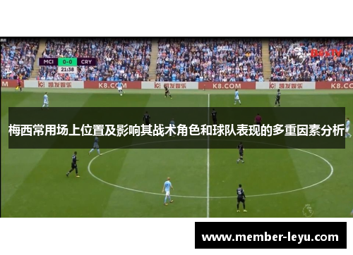 梅西常用场上位置及影响其战术角色和球队表现的多重因素分析 梅西常用场上位置及影响其战术角色和球队表现的多重因素分析
