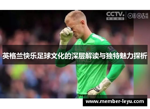 英格兰快乐足球文化的深层解读与独特魅力探析