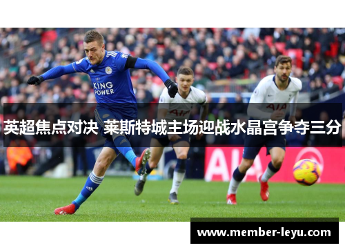 英超焦点对决 莱斯特城主场迎战水晶宫争夺三分