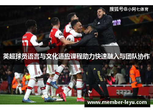英超球员语言与文化适应课程助力快速融入与团队协作