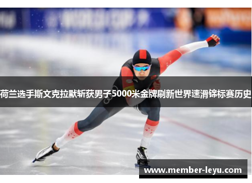 荷兰选手斯文克拉默斩获男子5000米金牌刷新世界速滑锦标赛历史