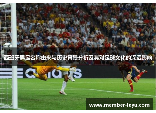 西班牙男足名称由来与历史背景分析及其对足球文化的深远影响
