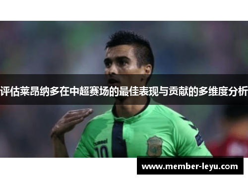 评估莱昂纳多在中超赛场的最佳表现与贡献的多维度分析