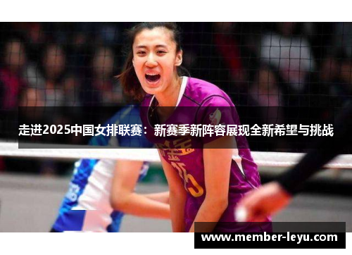 走进2025中国女排联赛:新赛季新阵容展现全新希望与挑战 走进2025中国女排联赛:新赛季新阵容展现全新希望与挑战