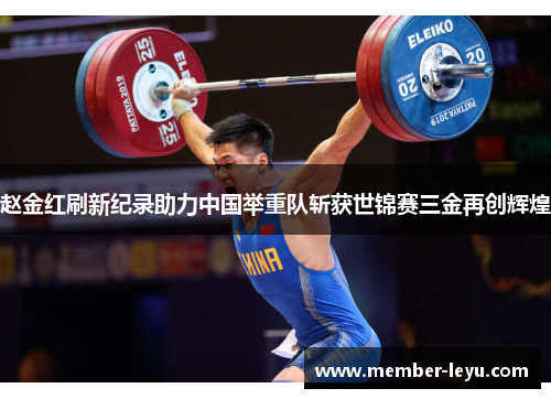 赵金红刷新纪录助力中国举重队斩获世锦赛三金再创辉煌 赵金红刷新纪录助力中国举重队斩获世锦赛三金再创辉煌