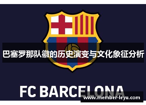 巴塞罗那队徽的历史演变与文化象征分析 巴塞罗那队徽的历史演变与文化象征分析