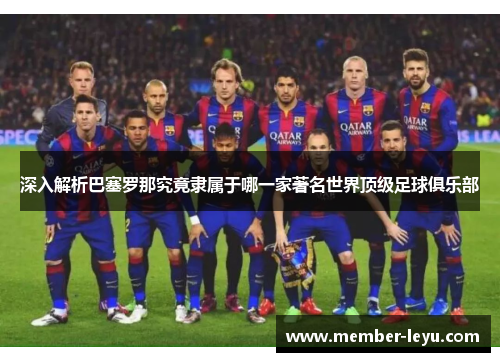 深入解析巴塞罗那究竟隶属于哪一家著名世界顶级足球俱乐部