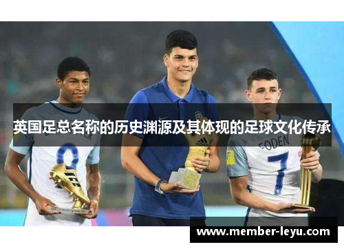 英国足总名称的历史渊源及其体现的足球文化传承 英国足总名称的历史渊源及其体现的足球文化传承