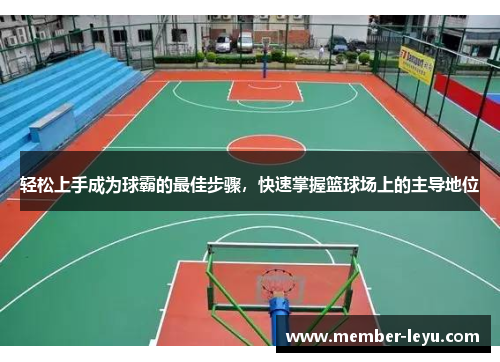 轻松上手成为球霸的最佳步骤，快速掌握篮球场上的主导地位