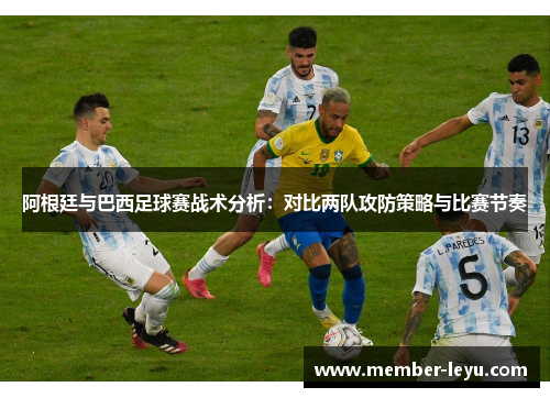 阿根廷与巴西足球赛战术分析：对比两队攻防策略与比赛节奏