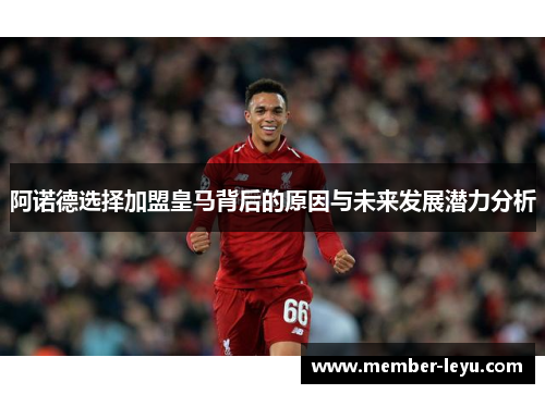 阿诺德选择加盟皇马背后的原因与未来发展潜力分析