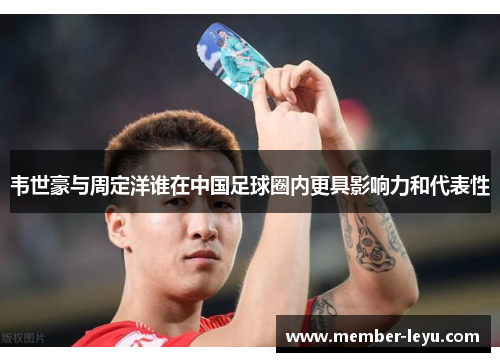 韦世豪与周定洋谁在中国足球圈内更具影响力和代表性 韦世豪与周定洋谁在中国足球圈内更具影响力和代表性