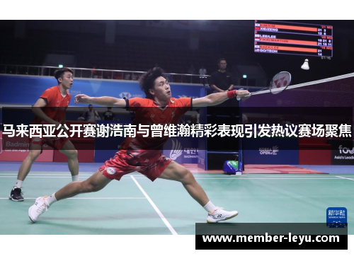 马来西亚公开赛谢浩南与曾维瀚精彩表现引发热议赛场聚焦
