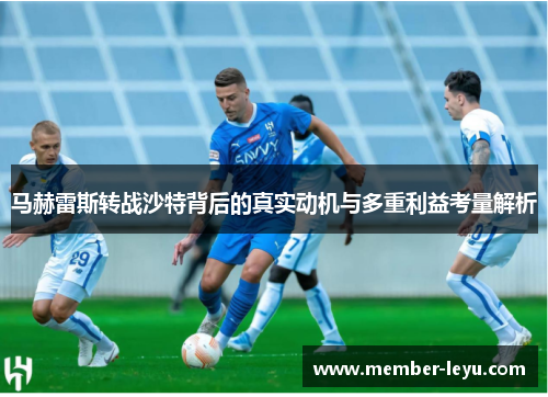马赫雷斯转战沙特背后的真实动机与多重利益考量解析