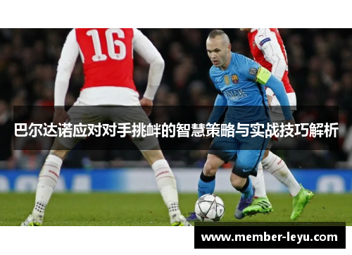 巴尔达诺应对对手挑衅的智慧策略与实战技巧解析