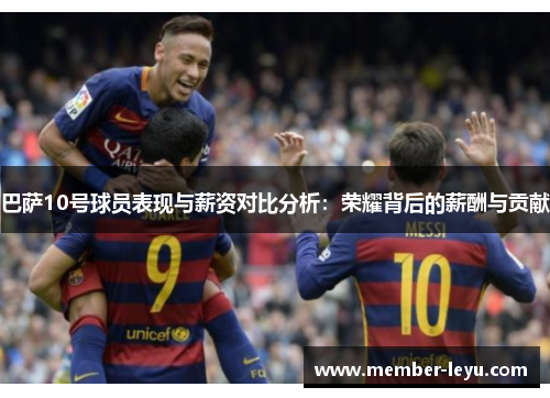 巴萨10号球员表现与薪资对比分析：荣耀背后的薪酬与贡献