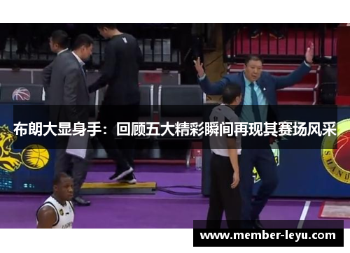 布朗大显身手：回顾五大精彩瞬间再现其赛场风采