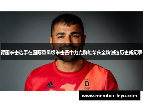 德国拳击选手在国际重量级拳击赛中力克群雄荣获金牌创造历史新纪录