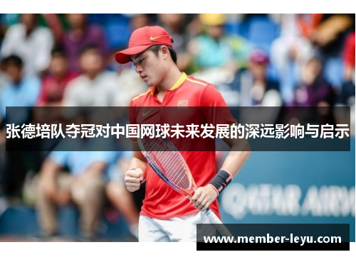 张德培队夺冠对中国网球未来发展的深远影响与启示