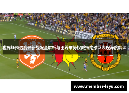 世界杯预选赛最新战况全解析与出线形势权威指南球队表现深度解读