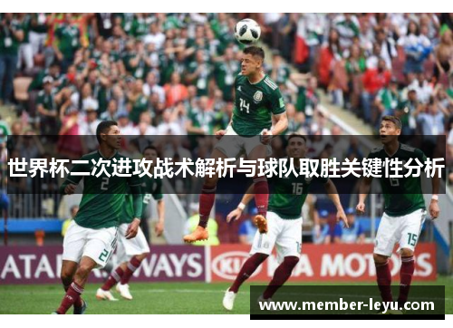 世界杯二次进攻战术解析与球队取胜关键性分析