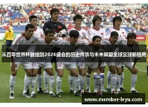 从百年世界杯脉络到2026盛会的历史传承与未来展望全球足球新格局
