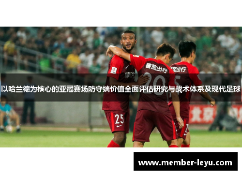 以哈兰德为核心的亚冠赛场防守端价值全面评估研究与战术体系及现代足球
