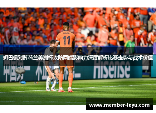姆巴佩对阵荷兰美洲杯攻防两端影响力深度解析比赛走势与战术价值