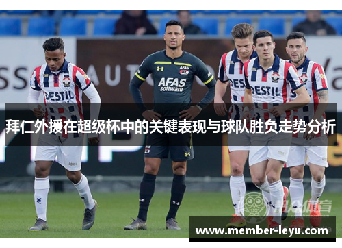 拜仁外援在超级杯中的关键表现与球队胜负走势分析